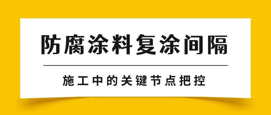 防腐涂料復涂間隔：施工中的關(guān)鍵節(jié)點把控